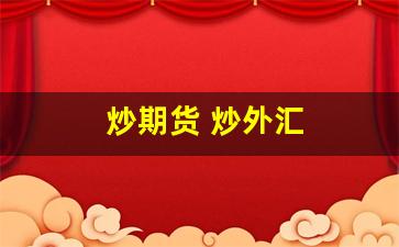 炒期货 炒外汇(期货外汇怎么炒)_https://www.xzdzcjx.com_创业板_第1张
